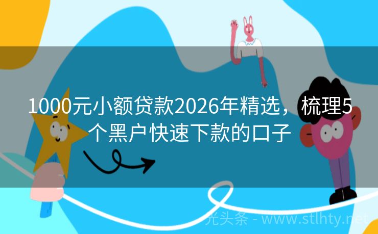 1000元小额贷款2026年精选，梳理5个黑户快速下款的口子