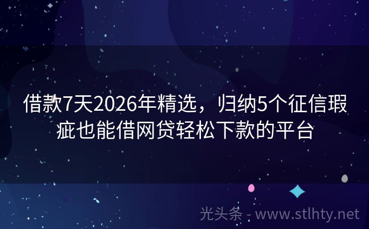借款7天2026年精选，归纳5个征信瑕疵也能借网贷轻松下款的平台