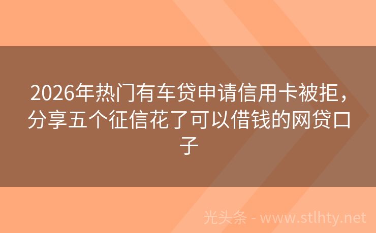2026年热门有车贷申请信用卡被拒，分享五个征信花了可以借钱的网贷口子