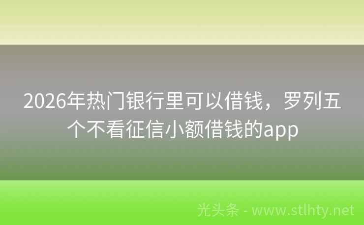 2026年热门银行里可以借钱，罗列五个不看征信小额借钱的app