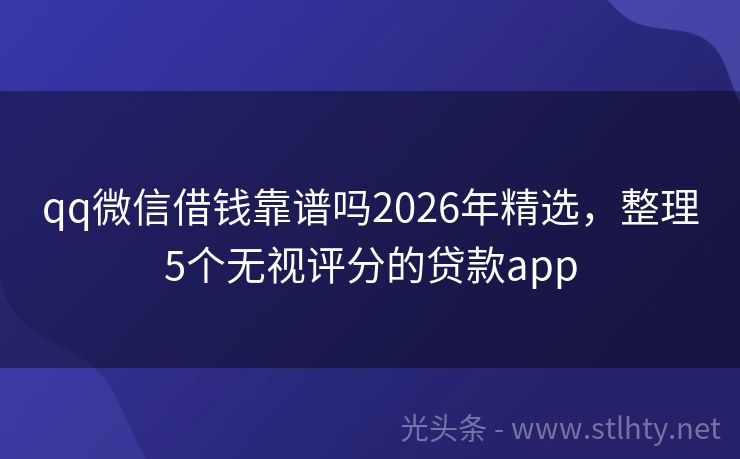 qq微信借钱靠谱吗2026年精选，整理5个无视评分的贷款app