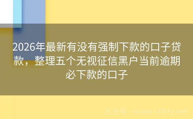 2026年最新有没有强制下款的口子贷款，整理五个无视征信黑户当前逾期必下款的口子