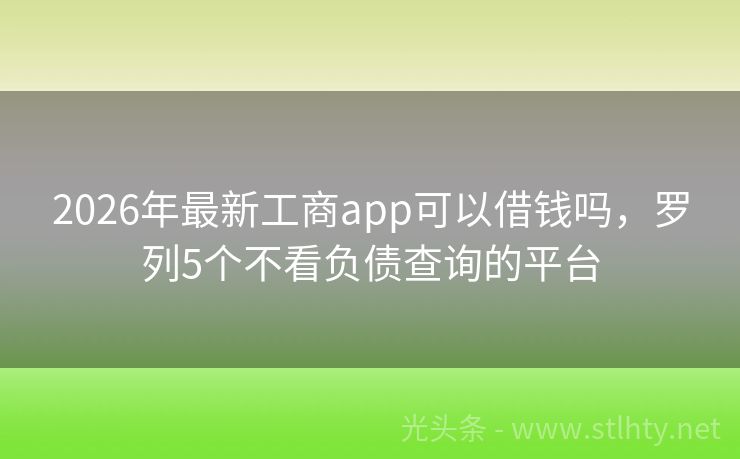 2026年最新工商app可以借钱吗，罗列5个不看负债查询的平台