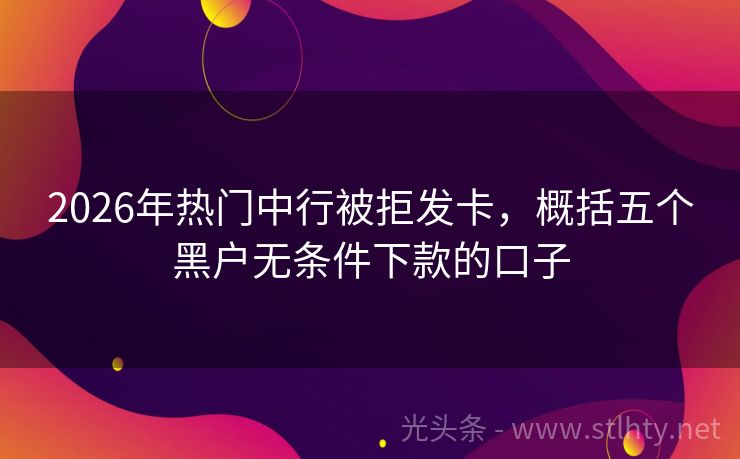 2026年热门中行被拒发卡，概括五个黑户无条件下款的口子