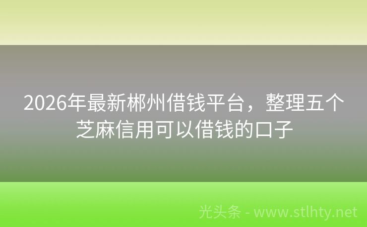 2026年最新郴州借钱平台，整理五个芝麻信用可以借钱的口子
