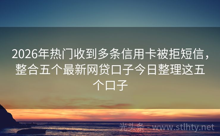 2026年热门收到多条信用卡被拒短信，整合五个最新网贷口子今日整理这五个口子