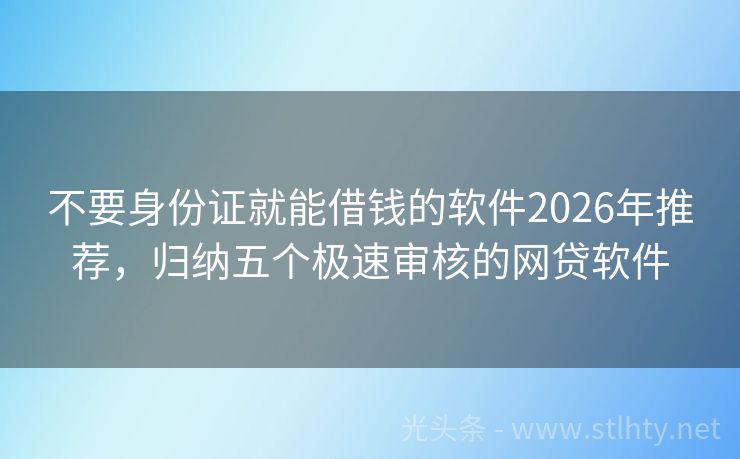 不要身份证就能借钱的软件2026年推荐，归纳五个极速审核的网贷软件