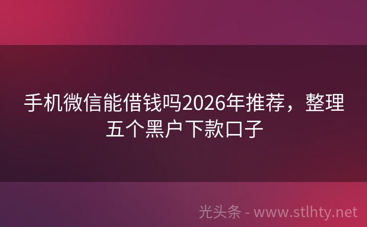 手机微信能借钱吗2026年推荐，整理五个黑户下款口子
