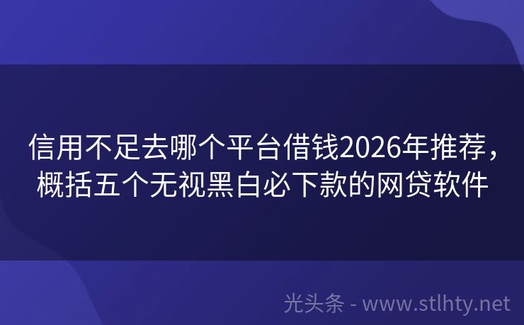 信用不足去哪个平台借钱2026年推荐，概括五个无视黑白必下款的网贷软件