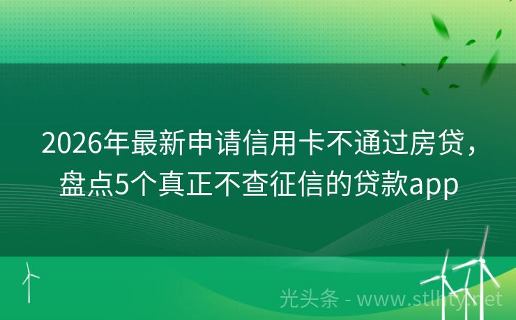 2026年最新申请信用卡不通过房贷，盘点5个真正不查征信的贷款app
