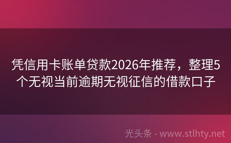 凭信用卡账单贷款2026年推荐，整理5个无视当前逾期无视征信的借款口子
