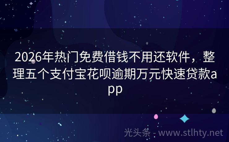 2026年热门免费借钱不用还软件，整理五个支付宝花呗逾期万元快速贷款app