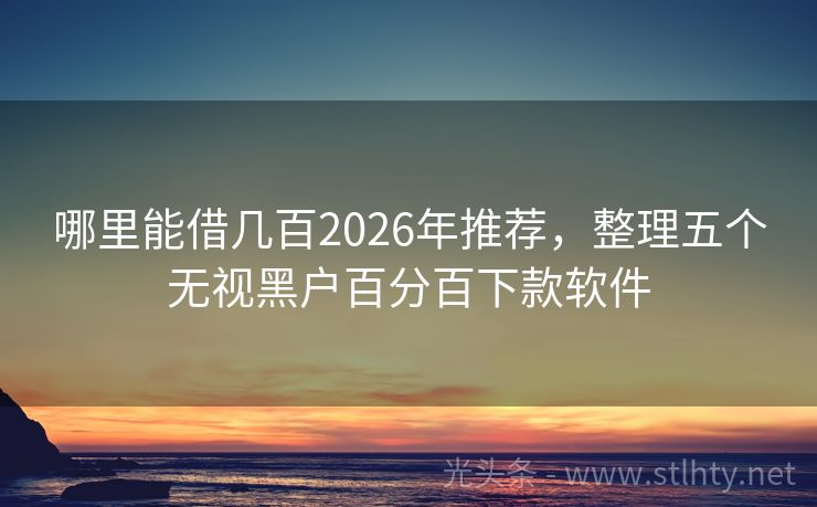 哪里能借几百2026年推荐，整理五个无视黑户百分百下款软件