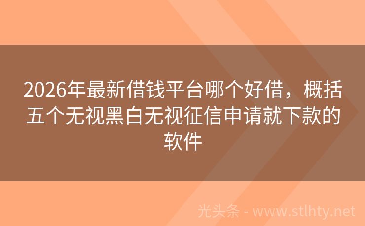2026年最新借钱平台哪个好借，概括五个无视黑白无视征信申请就下款的软件