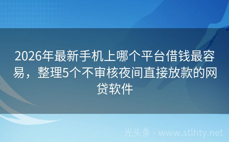 2026年最新手机上哪个平台借钱最容易，整理5个不审核夜间直接放款的网贷软件