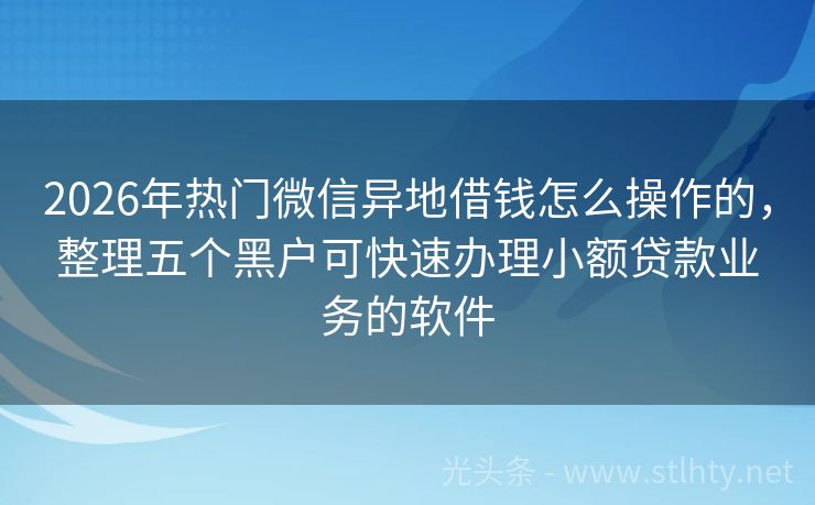 2026年热门微信异地借钱怎么操作的，整理五个黑户可快速办理小额贷款业务的软件