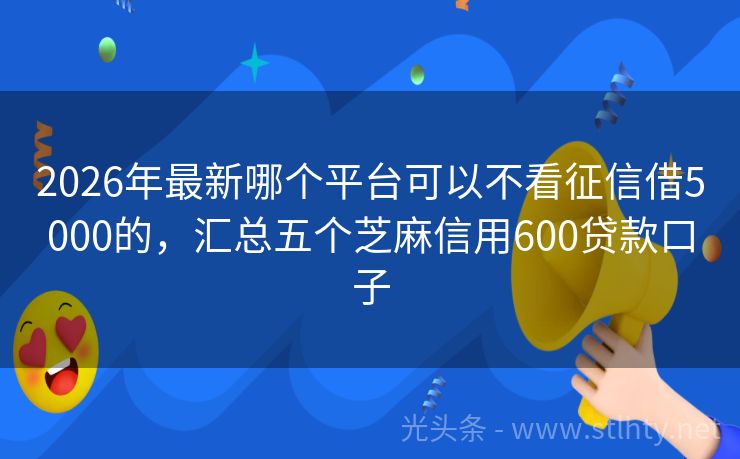 2026年最新哪个平台可以不看征信借5000的，汇总五个芝麻信用600贷款口子