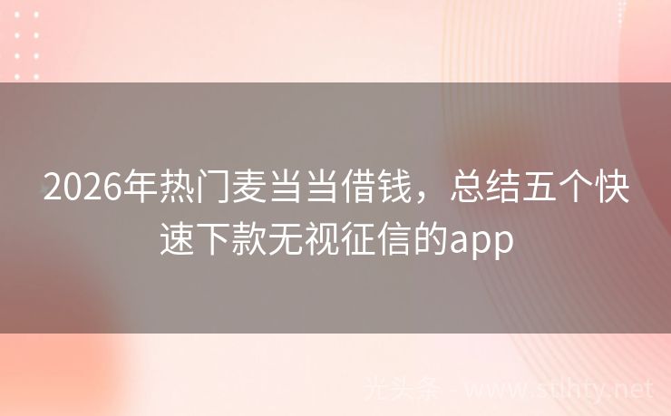 2026年热门麦当当借钱，总结五个快速下款无视征信的app