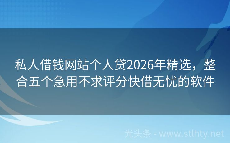 私人借钱网站个人贷2026年精选，整合五个急用不求评分快借无忧的软件