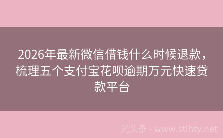 2026年最新微信借钱什么时候退款，梳理五个支付宝花呗逾期万元快速贷款平台