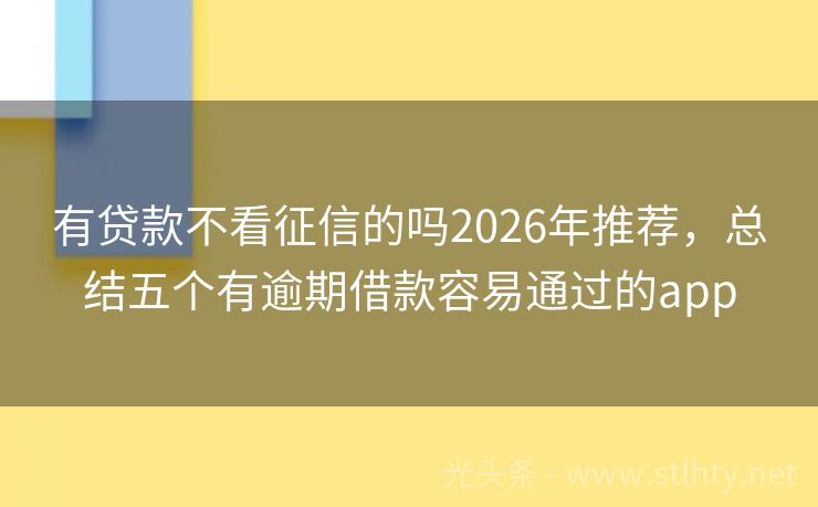 有贷款不看征信的吗2026年推荐，总结五个有逾期借款容易通过的app