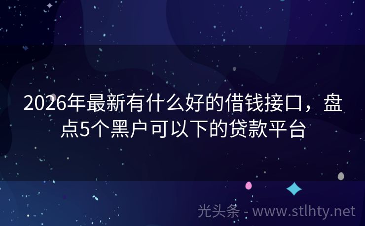 2026年最新有什么好的借钱接口，盘点5个黑户可以下的贷款平台