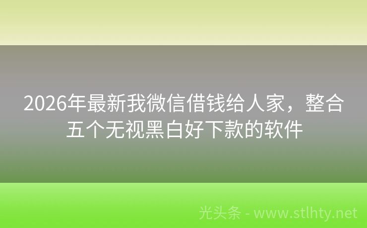 2026年最新我微信借钱给人家，整合五个无视黑白好下款的软件