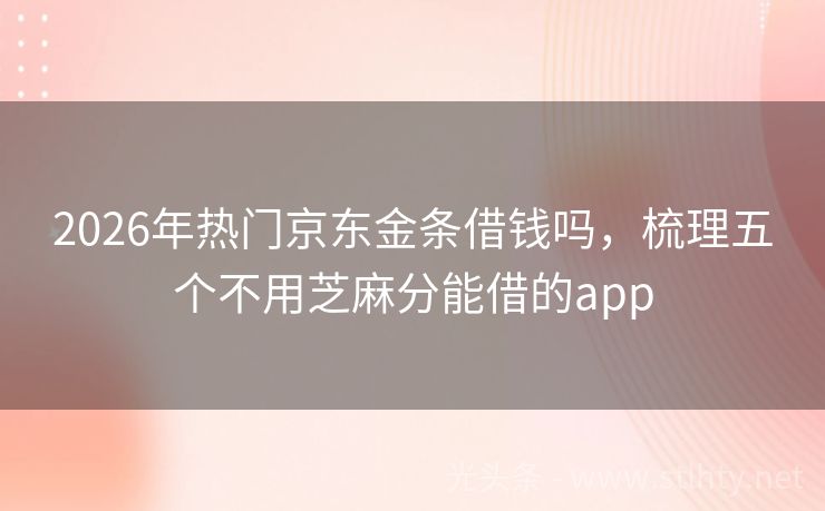 2026年热门京东金条借钱吗，梳理五个不用芝麻分能借的app