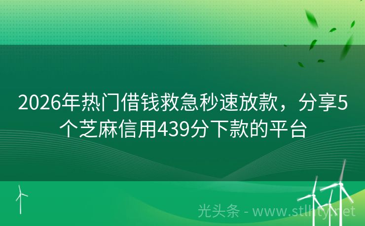 2026年热门借钱救急秒速放款，分享5个芝麻信用439分下款的平台