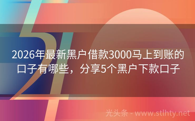 2026年最新黑户借款3000马上到账的口子有哪些，分享5个黑户下款口子