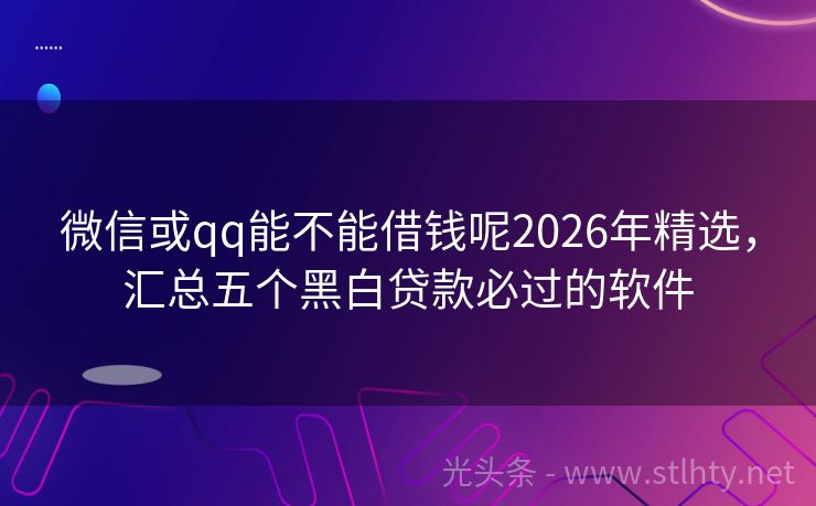 微信或qq能不能借钱呢2026年精选，汇总五个黑白贷款必过的软件