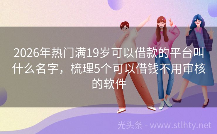2026年热门满19岁可以借款的平台叫什么名字，梳理5个可以借钱不用审核的软件