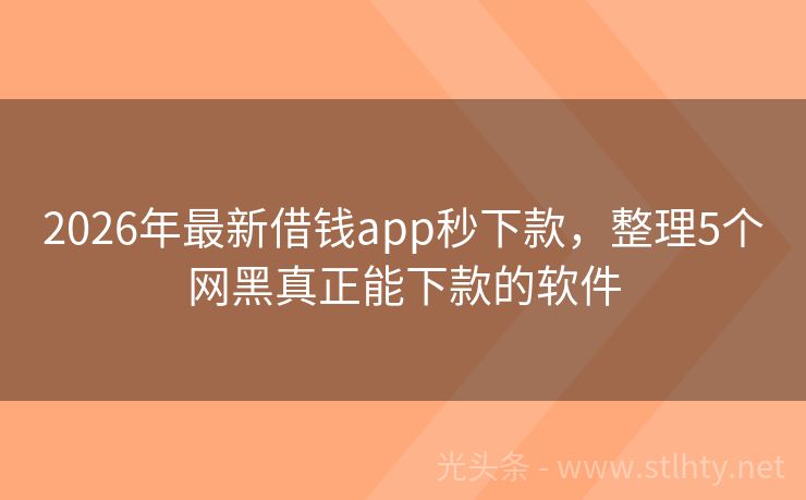 2026年最新借钱app秒下款，整理5个网黑真正能下款的软件