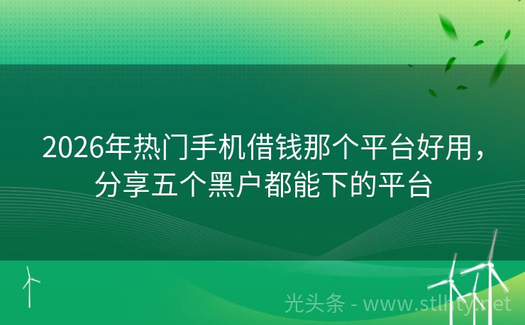 2026年热门手机借钱那个平台好用，分享五个黑户都能下的平台