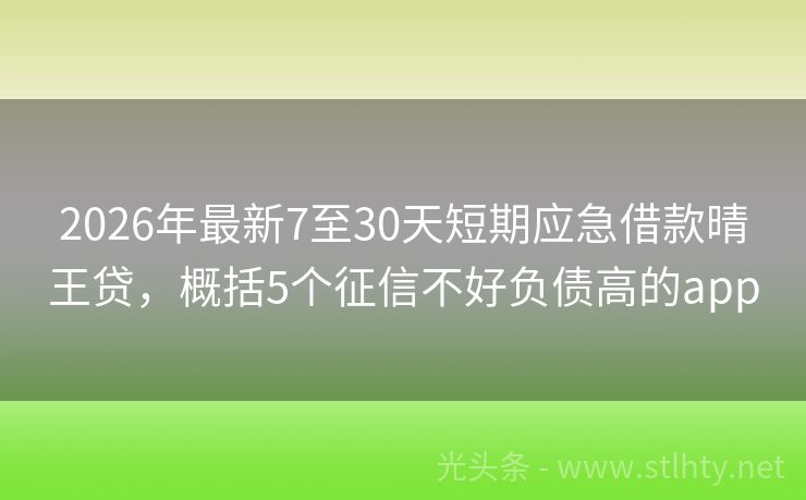 2026年最新7至30天短期应急借款晴王贷，概括5个征信不好负债高的app
