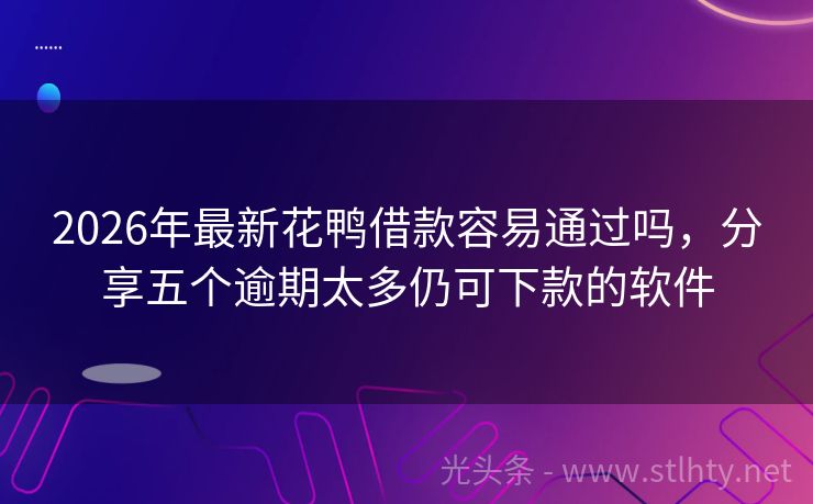 2026年最新花鸭借款容易通过吗，分享五个逾期太多仍可下款的软件