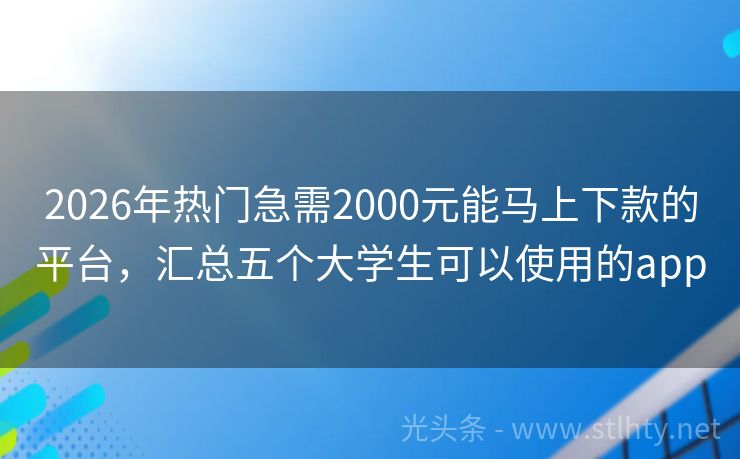2026年热门急需2000元能马上下款的平台，汇总五个大学生可以使用的app