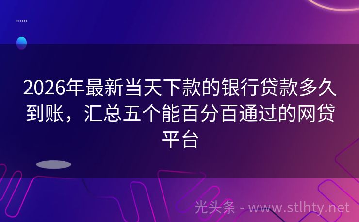 2026年最新当天下款的银行贷款多久到账，汇总五个能百分百通过的网贷平台