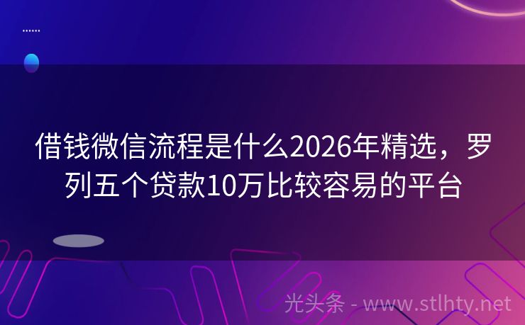 借钱微信流程是什么2026年精选，罗列五个贷款10万比较容易的平台
