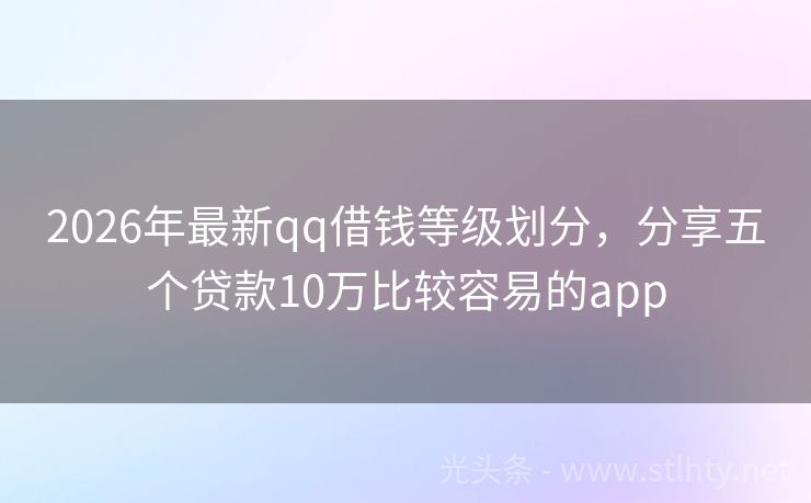 2026年最新qq借钱等级划分，分享五个贷款10万比较容易的app