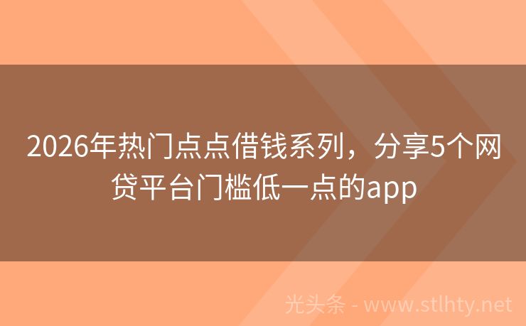 2026年热门点点借钱系列，分享5个网贷平台门槛低一点的app
