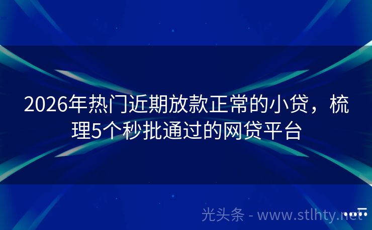 2026年热门近期放款正常的小贷，梳理5个秒批通过的网贷平台