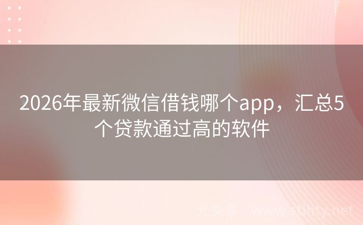 2026年最新微信借钱哪个app，汇总5个贷款通过高的软件