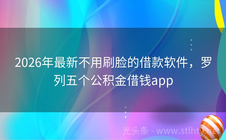 2026年最新不用刷脸的借款软件，罗列五个公积金借钱app