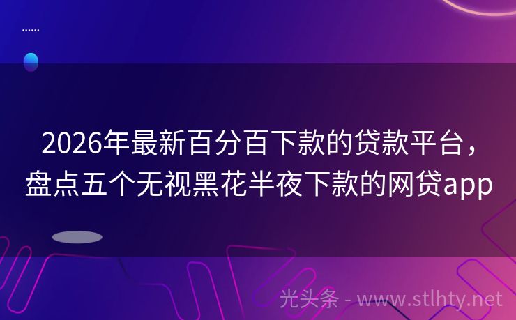 2026年最新百分百下款的贷款平台，盘点五个无视黑花半夜下款的网贷app
