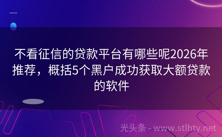 不看征信的贷款平台有哪些呢2026年推荐，概括5个黑户成功获取大额贷款的软件