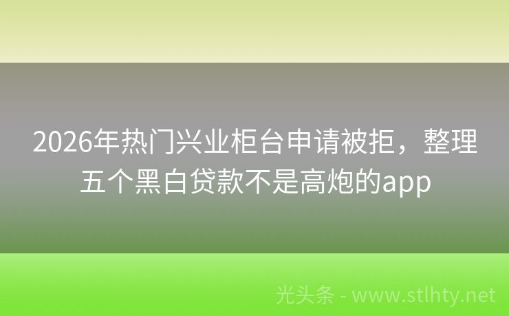 2026年热门兴业柜台申请被拒，整理五个黑白贷款不是高炮的app