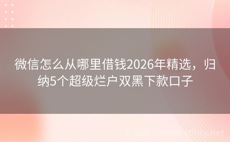 微信怎么从哪里借钱2026年精选，归纳5个超级烂户双黑下款口子