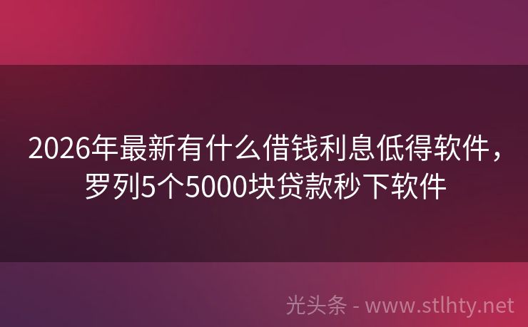 2026年最新有什么借钱利息低得软件，罗列5个5000块贷款秒下软件