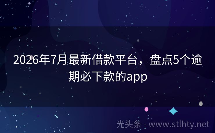 2026年7月最新借款平台，盘点5个逾期必下款的app